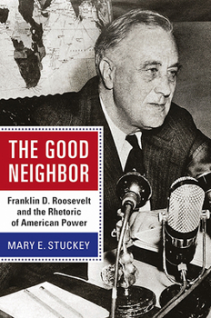 Hardcover The Good Neighbor: Franklin D. Roosevelt and the Rhetoric of American Power Book