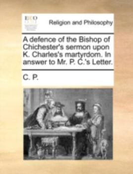 Paperback A Defence of the Bishop of Chichester's Sermon Upon K. Charles's Martyrdom. in Answer to Mr. P. C.'s Letter. Book