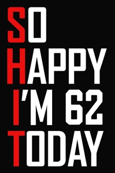 So Happy I'm 62 Today: Funny 62nd Birthday Journal / Notebook / Bucket List / Appreciation Gift / Hilarious 62 Year Old Bday Card Alternative ( 6 x 9 - 120 Blank Lined Pages )