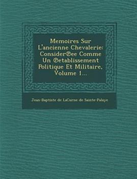 Paperback Memoires Sur L'Ancienne Chevalerie: Consider Ee Comme Un Etablissement Politique Et Militaire, Volume 1... [French] Book