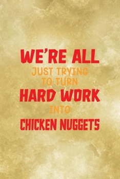 Paperback We're All Just Trying To Turn Hard Work Into Chicken Nuggets: All Purpose 6x9 Blank Lined Notebook Journal Way Better Than A Card Trendy Unique Gift G Book