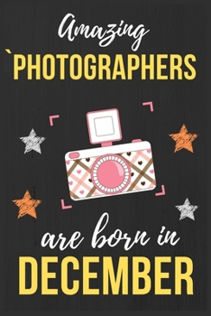 Paperback Amazing Photographers Are Born In December: Photographer Birthday Gift Photography Gift Ideas Perfect Lined Notebook Journal Diary Funny Gift Christma Book