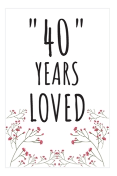 Years Loved Notebook: 40th Birthday Gifts For Him or Her. Blank Lined Notebook. Original Gag Present For Any 40 Year Old Women or Men.