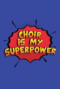 Choir Is My Superpower: A 6x9 Inch Softcover Diary Notebook With 110 Blank Lined Pages. Funny Choir Journal to write in. Choir Gift and SuperPower Design Slogan