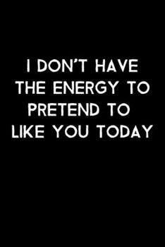 Paperback I Don't Have The Energy to Pretend To Like You Today: 105 Undated Pages: Humor: Paperback Journal Book