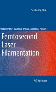Femtosecond Laser Filamentation - Book #55 of the Springer Series on Atomic, Optical, and Plasma Physics