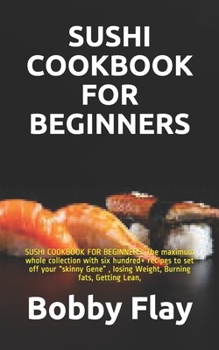Paperback Sushi Cookbook for Beginners: SUSHI COOKBOOK FOR BEGINNERS: The maximum whole collection with six hundred+ recipes to set off your "skinny Gene", lo Book