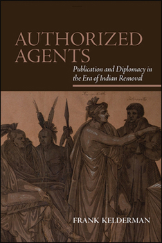 Paperback Authorized Agents: Publication and Diplomacy in the Era of Indian Removal Book