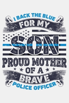 Paperback I Back The Blue For My Son Proud Mother of a Brave Police Officer: Police Lined Notebook, Journal, Organizer, Diary, Composition Notebook, Gifts for P Book