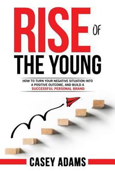 Paperback Rise of The Young: How To Turn Your Negative Situation Into A Positive Outcome, and Build A Successful Personal Brand Book