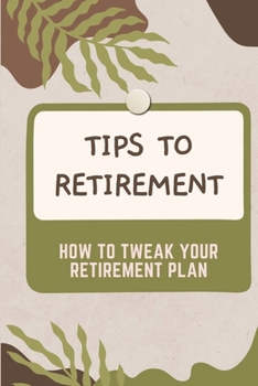 Paperback Tips to Retirement: How To Tweak Your Retirement Plan: Tweak Your Retirement Plan Book