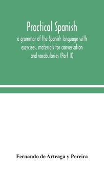 Hardcover Practical Spanish, a grammar of the Spanish language with exercises, materials for conversation and vocabularies (Part II) Book