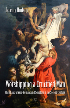 Hardcover Worshipping a Crucified Man: Christians, Graeco-Romans and Scripture in the Second Century Book