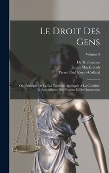 Hardcover Le Droit Des Gens: Ou, Principes De La Loi Naturelle Appliqués À La Conduite Et Aux Affaires Des Nations Et Des Souverains; Volume 3 [French] Book