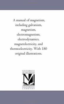 Paperback A Manual of Magnetism, including Galvanism, Magnetism, Electro-Magnetism, Electro-Dynamics, Magnet-Electricity, and thermo-Electricity. With 180 origi Book