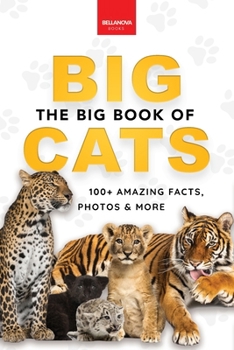 The Big Book of Big Cats: 100+ Amazing Facts About Lions, Tigers, Leopards, Snow Leopards & Jaguars