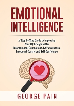 Paperback Emotional Intelligence: A Practical Guide to Improving Your EQ through better Interpersonal Connections, Self Awareness, Emotional Control and Self Co Book