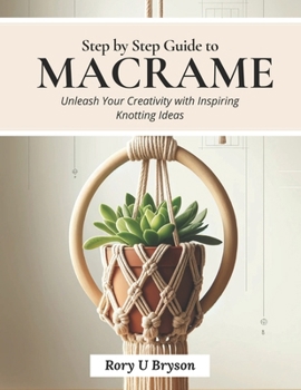 Paperback Step by Step Guide to Macrame: Unleash Your Creativity with Inspiring Knotting Ideas Book