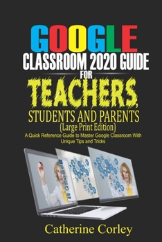 Paperback Google Classroom 2020 Guide For Teachers, Students and Parents (Large Print Edition): A Quick Reference Guide to Master Google Classroom with Unique T Book