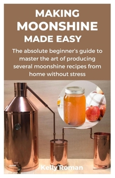 Paperback Making Moonshine Made Easy: The absolute beginner's guide to master the art of producing several moonshine recipes from home without stress Book