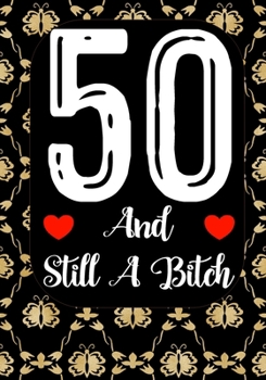 50 And Still A Bitch: Funny 50th birthday gift, Blank lined novelty journal, Great holiday gag present (also a fab alternative to a card)