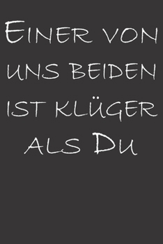 Einer Von Uns Beiden Ist Klüger Als Du: Notizbuch Für Klugscheisser (German Edition)