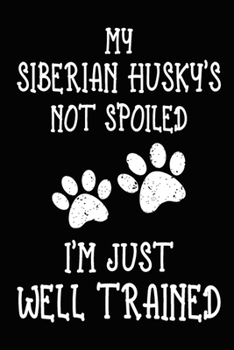My Siberian Husky's Not Spoiled I'm Just Well Trained: Siberian Husky Training Log Book gifts. Best Dog Trainer Log Book gifts For Dog Lovers who ... Trainer Log Book Gifts is the perfect gifts.