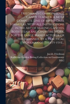 Paperback Friedman's Common-sense Candy Teacher, a Most Complete Line of Up-to-date Formulas, With All Instructions in the Art of Making Candies, Both Steam and Book