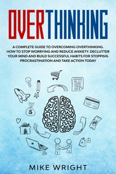 Paperback Overthinking: A Complete Guide to Overcoming Overthinking. How to Stop Worrying and Reduce Anxiety. Declutter Your Mind and Build Su Book
