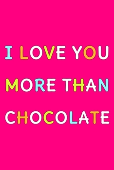 I Love You More Than Chocolatea: Cute Romantic Valentines Day Notebook, Journal Gift For Bf, Gf, Couples, Lovers, Wife and Hubby.