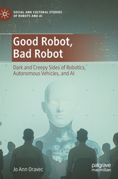 Hardcover Good Robot, Bad Robot: Dark and Creepy Sides of Robotics, Autonomous Vehicles, and AI Book