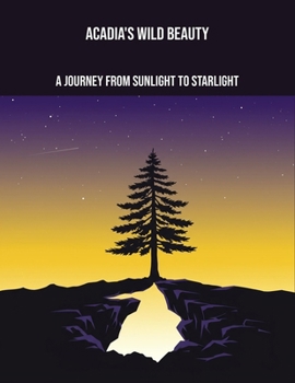 Paperback Acadia'S Wild Beauty: A Journey From Sunlight To Starlight Book