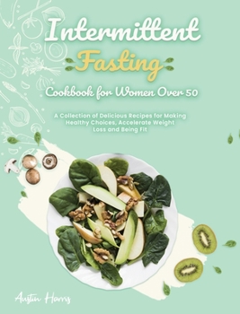 Hardcover Intermittent Fasting Cookbook for Women Over 50: A Collection of Delicious Recipes for Making Healthy Choices, Accelerate Weight Loss and Being Fit Book