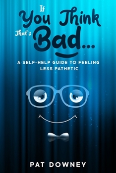 Paperback If You Think That's Bad: A Self-Help Guide to Feeling Less Pathetic Book