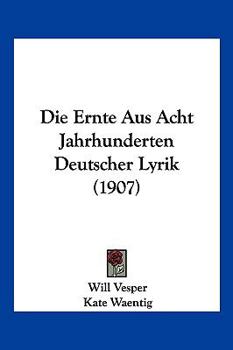 Paperback Die Ernte Aus Acht Jahrhunderten Deutscher Lyrik (1907) [German] Book