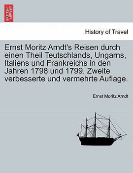 Paperback Ernst Moritz Arndt's Reisen durch einen Theil Teutschlands, Ungarns, Italiens und Frankreichs in den Jahren 1798 und 1799. Zweite verbesserte und verm [German] Book