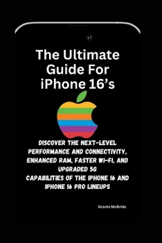 Paperback The Ultimate Guide for iPhone 16's: Discover The Next-Level Performance and Connectivity, Enhanced RAM, Faster Wi-Fi, and Upgraded 5G Capabilities of Book