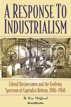 Paperback A Response to Industrialism: Liberal Businessmen and the Evolving Spectrum of Capitalist Reform Book
