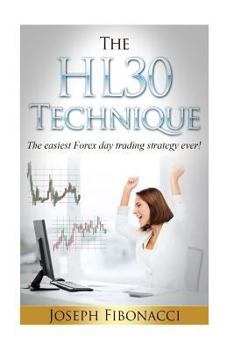 The HL30 Technique: How to day trade your favorite currency pair and make 20 to 60 pips almost every day with the easiest Forex day trading strategy ever