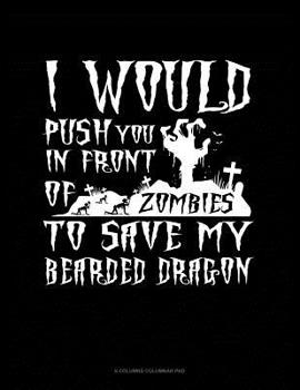 Paperback I Would Push You In Front Of Zombies To Save My Bearded Dragon: 6 Columns Columnar Pad Book