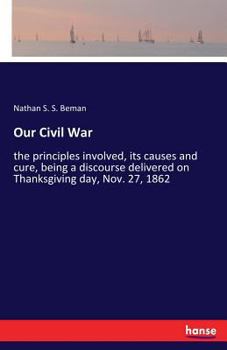 Paperback Our Civil War: the principles involved, its causes and cure, being a discourse delivered on Thanksgiving day, Nov. 27, 1862 Book