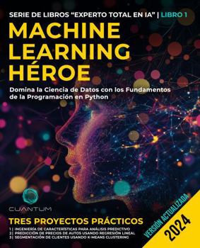 Machine Learning Héroe: Domina la Ciencia de Datos con los Fundamentos de la Programación en Python: Guía práctica de Machine Learning con Python de principiante y experto (Spanish Edition)