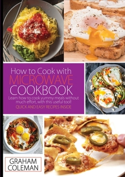 Paperback How to Cook with Microwave Cookbook: Learn How to Cook Yummy Meals Without Muche Effort, with This Useful Tool! Quick and Easy Recipes Inside Book