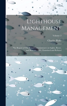 Lighthouse Management: The Report of The Royal Commissioners on Lights, Buoys, and Beacons, 1861, Examined and Refuted; Volume 2