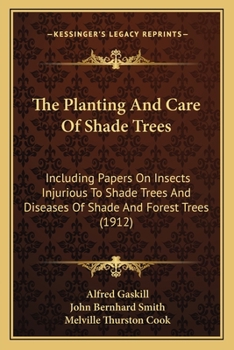 The Planting and Care of Shade Trees; Including Papers on Insects Injurious to Shade Trees, by John B. Smith and Diseases of Shade and Forest Trees by Mel. T. Cook