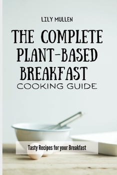 Paperback The Complete Plant-Based Breakfast Cooking Guide: Tasty Recipes for your Breakfast Book