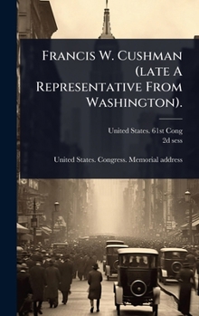 Hardcover Francis W. Cushman (late A Representative From Washington). Book