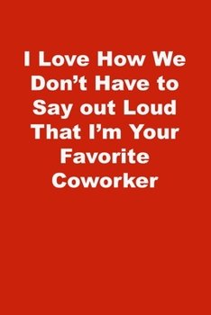 I Love How We Don't Have to Say out Loud That I'm Your Favorite Coworker: Lined Notebook , Red cover