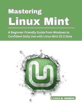 Paperback Mastering Linux Mint: A Beginner-Friendly Guide from Windows to Confident Daily Use with Linux Mint 22.3 Zena Book