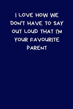 I Love How We Don't Have To Say Out Loud That I'm Your Favourite Parent: Lined A5 Notebook Funny Teacher Appreciation Gift: Men & Women Alternative ... to Write In Coworker Colleague Leaving Gifts